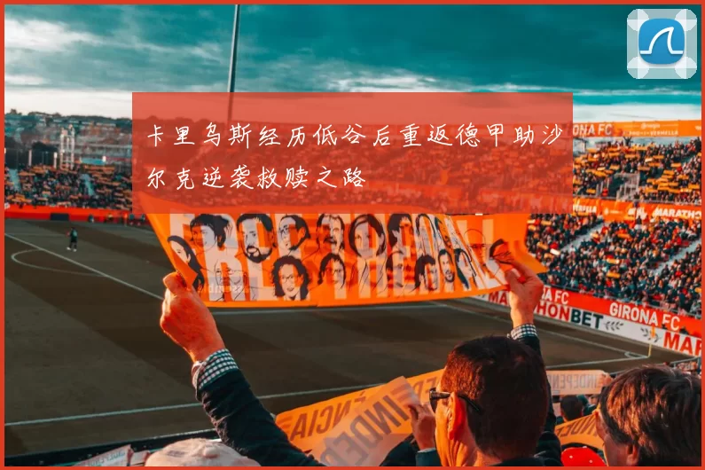 卡里乌斯经历低谷后重返德甲助沙尔克逆袭救赎之路
