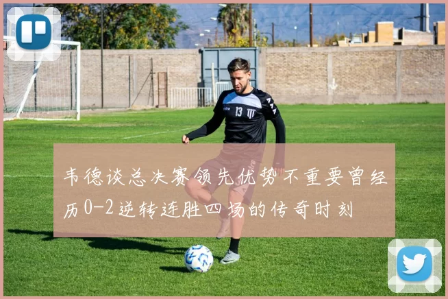 韦德谈总决赛领先优势不重要曾经历0-2逆转连胜四场的传奇时刻